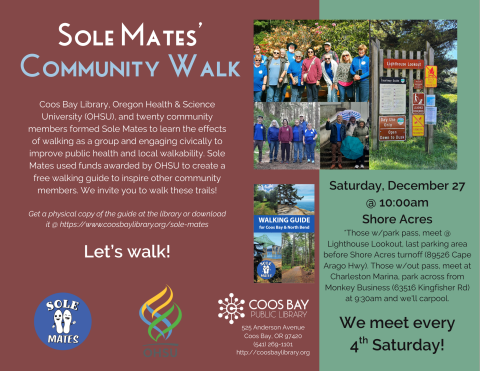 Program flyer w/details: Saturday, December 27, 10:00am at Shore Acres, meet and park at Lighthouse Lookout, last parking area on right before Shore Acres turnoff (89526 Cape Arago Hwy). Group meet every 4th Saturday. Includes pictures of walkers at trails and cover of Sole Mates' Walking Guide, logos for library, OHSU, and Sole Mates, and description/history of Sole Mates