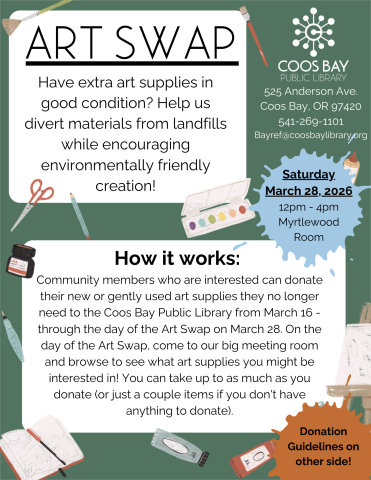 Art Swap quarter sheet that reads: "ART SWAP: Have extra art supplies in good condition? Help us divert materials from landfills while encouraging environmentally friendly creation!  How it works:  Community members who are interested can donate their new or gently used art supplies they no longer need to the Coos Bay Public Library from March 16 - through the day of the Art Swap on March 28, 2026."