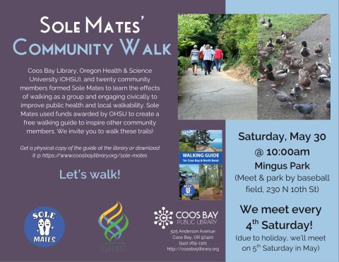 Program flyer w/details: Saturday, May 30, 10:00am at Mingus Park (Meet and park by baseball field, 230 N 10th St, Coos Bay). Group meets every 4th Saturday (due to holiday, we’ll meet on 5th Saturday in May). Includes picture of walkers at Mingus Park and pic of birds on trail. Also includes cover of Sole Mates' Walking Guide, logos for library, OHSU, and Sole Mates, and description/history of Sole Mates